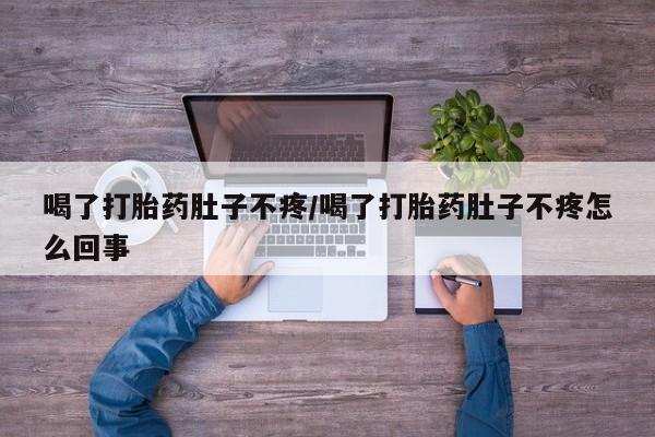 米非司酮购买渠道微信喝了打胎药肚子不疼/喝了打胎药肚子不疼怎么回事