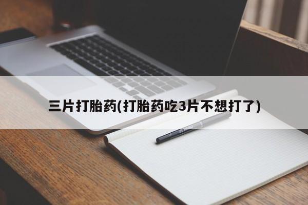 米非司酮购买渠道微信三片打胎药(打胎药吃3片不想打了)