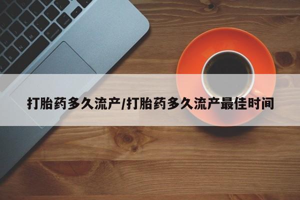 米非司酮购买渠道微信打胎药多久流产/打胎药多久流产最佳时间
