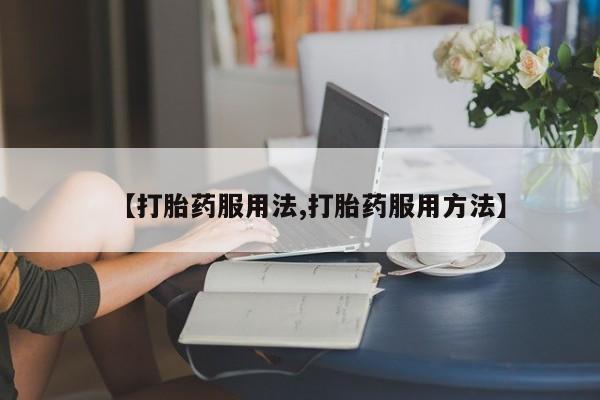 米非司酮购买渠道微信【打胎药服用法,打胎药服用方法】