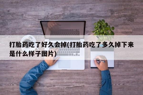 米非司酮购买渠道微信打胎药吃了好久会掉(打胎药吃了多久掉下来是什么样子图片)