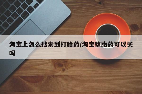 米非司酮购买渠道微信淘宝上怎么搜索到打胎药/淘宝堕胎药可以买吗