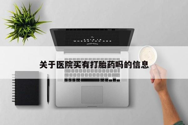 米非司酮购买渠道微信关于医院买有打胎药吗的信息