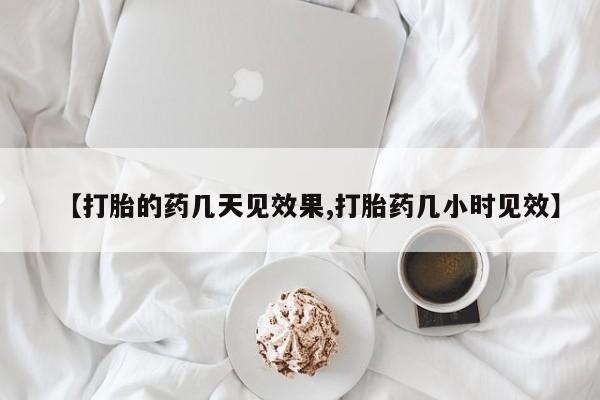 米非司酮购买渠道微信【打胎的药几天见效果,打胎药几小时见效】