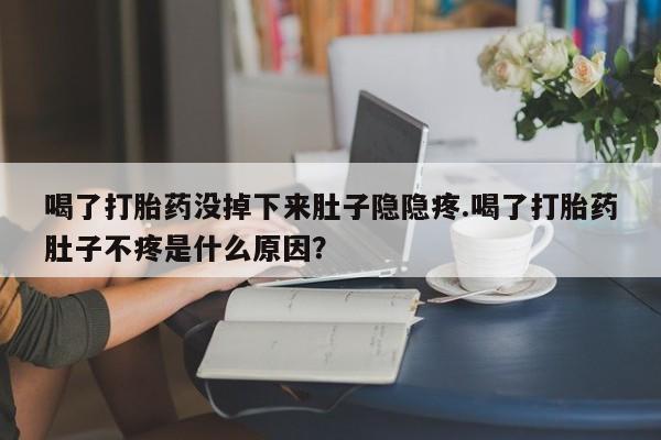 米非司酮购买渠道微信喝了打胎药没掉下来肚子隐隐疼.喝了打胎药肚子不疼是什么原因？