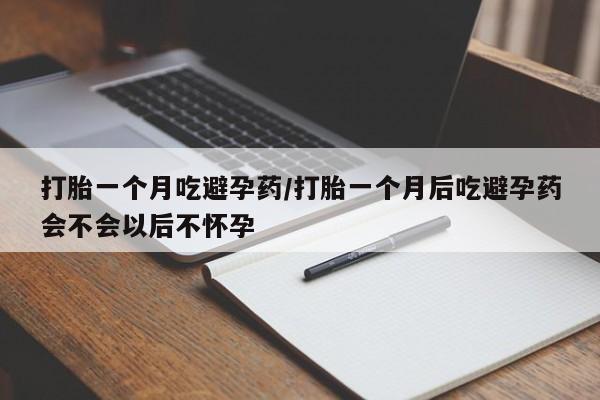 米非司酮购买渠道微信打胎一个月吃避孕药/打胎一个月后吃避孕药会不会以后不怀孕