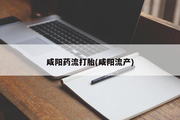 米非司酮购买渠道微信咸阳药流打胎(咸阳流产)