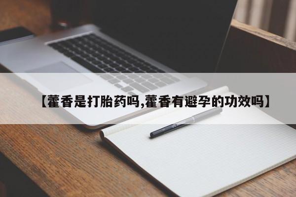 米非司酮购买渠道微信【藿香是打胎药吗,藿香有避孕的功效吗】