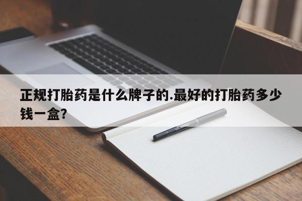 米非司酮购买渠道微信正规打胎药是什么牌子的.最好的打胎药多少钱一盒？