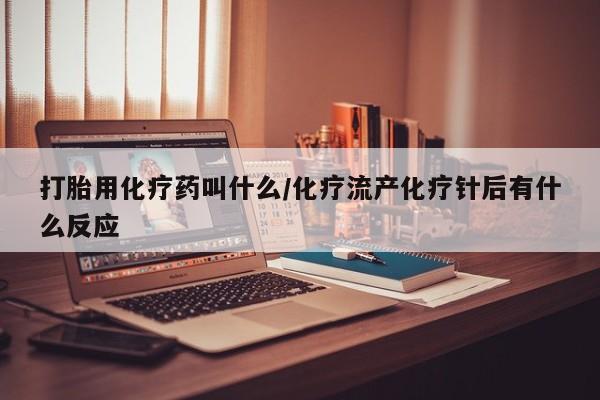 米非司酮购买渠道微信打胎用化疗药叫什么/化疗流产化疗针后有什么反应