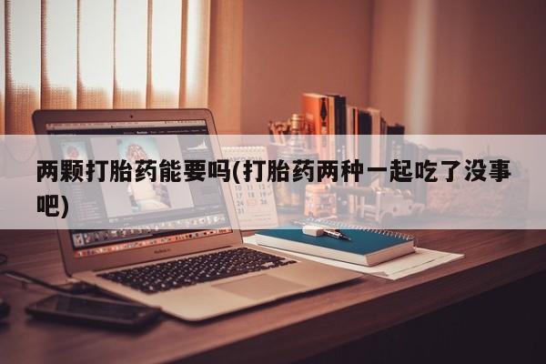 米非司酮购买渠道微信两颗打胎药能要吗(打胎药两种一起吃了没事吧)