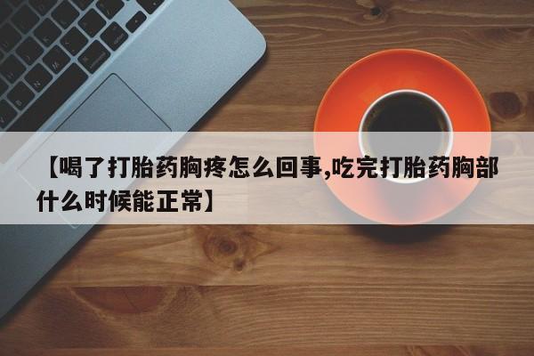 米非司酮购买渠道微信【喝了打胎药胸疼怎么回事,吃完打胎药胸部什么时候能正常】