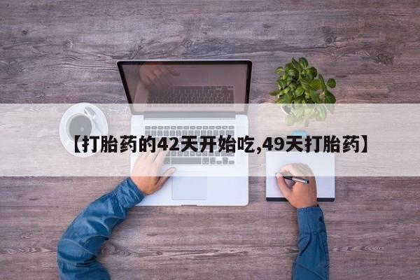 米非司酮购买渠道微信【打胎药的42天开始吃,49天打胎药】