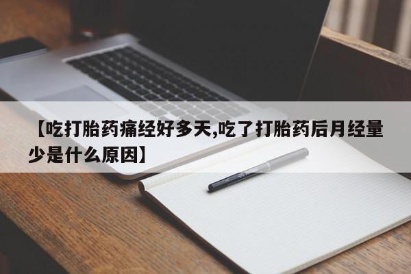 米非司酮购买渠道微信【吃打胎药痛经好多天,吃了打胎药后月经量少是什么原因】