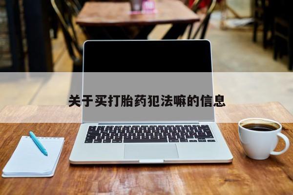 米非司酮购买渠道微信关于买打胎药犯法嘛的信息