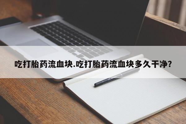 米非司酮购买渠道微信吃打胎药流血块.吃打胎药流血块多久干净？