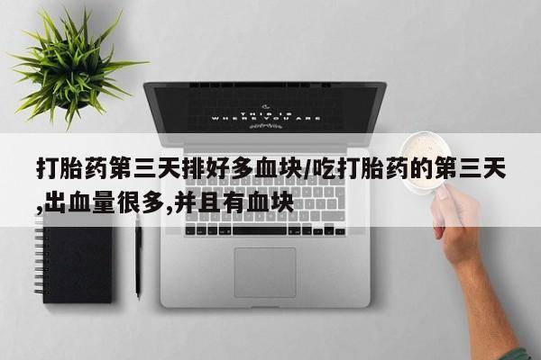 米非司酮购买渠道微信打胎药第三天排好多血块/吃打胎药的第三天,出血量很多,并且有血块