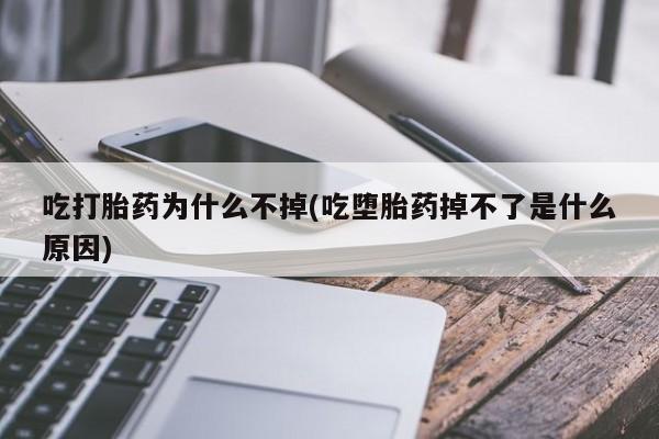 米非司酮购买渠道微信吃打胎药为什么不掉(吃堕胎药掉不了是什么原因)