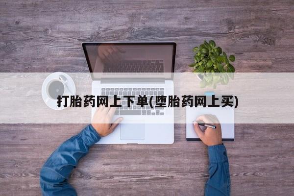 米非司酮购买渠道微信打胎药网上下单(堕胎药网上买)