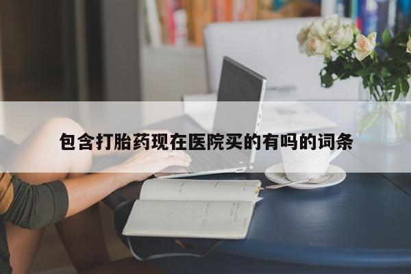 米非司酮购买渠道微信包含打胎药现在医院买的有吗的词条