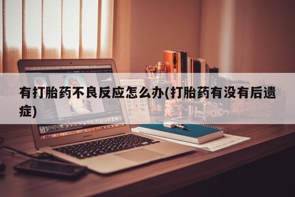 米非司酮购买渠道微信有打胎药不良反应怎么办(打胎药有没有后遗症)