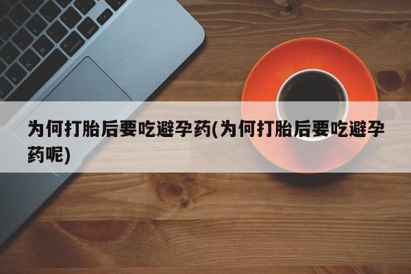 米非司酮购买渠道微信为何打胎后要吃避孕药(为何打胎后要吃避孕药呢)