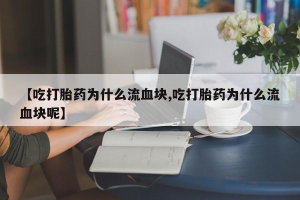 米非司酮购买渠道微信【吃打胎药为什么流血块,吃打胎药为什么流血块呢】