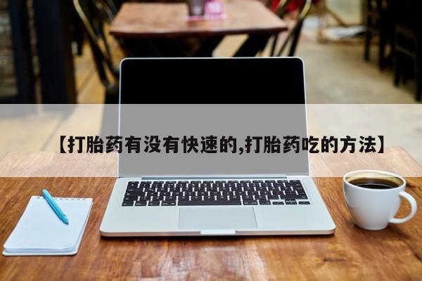 米非司酮购买渠道微信【打胎药有没有快速的,打胎药吃的方法】