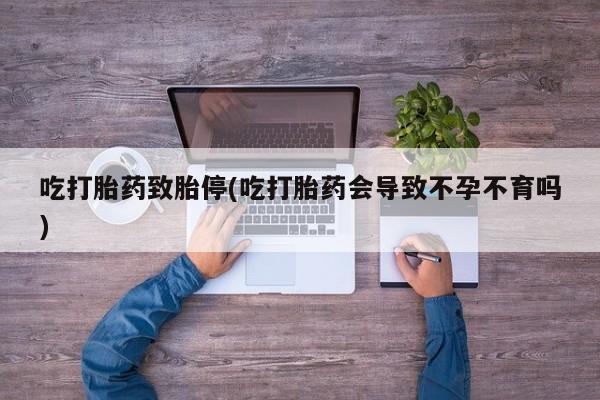 米非司酮购买渠道微信吃打胎药致胎停(吃打胎药会导致不孕不育吗)
