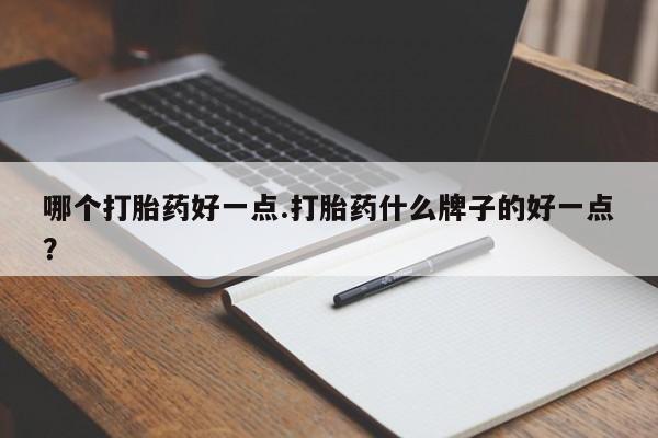 米非司酮购买渠道微信哪个打胎药好一点.打胎药什么牌子的好一点？