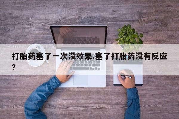 米非司酮购买渠道微信打胎药塞了一次没效果.塞了打胎药没有反应？