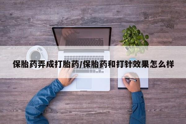 米非司酮购买渠道微信保胎药弄成打胎药/保胎药和打针效果怎么样