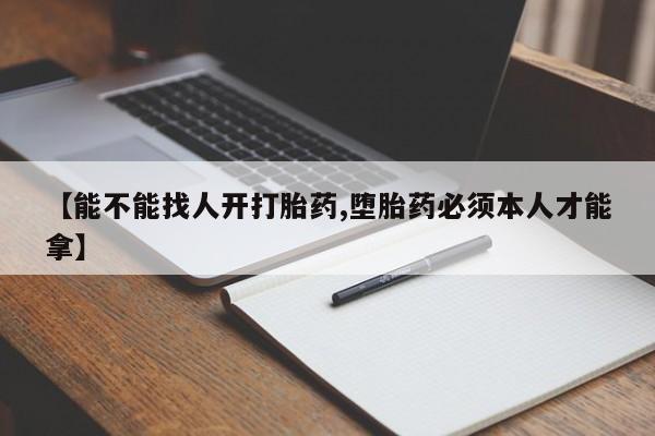 米非司酮购买渠道微信【能不能找人开打胎药,堕胎药必须本人才能拿】