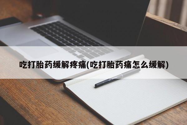 米非司酮购买渠道微信吃打胎药缓解疼痛(吃打胎药痛怎么缓解)