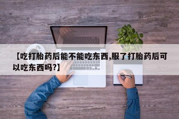 米非司酮购买渠道微信【吃打胎药后能不能吃东西,服了打胎药后可以吃东西吗?】