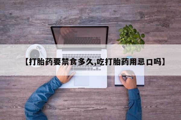 米非司酮购买渠道微信【打胎药要禁食多久,吃打胎药用忌口吗】