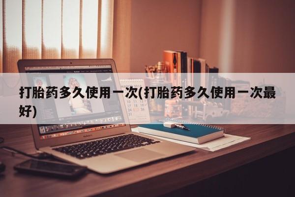 米非司酮购买渠道微信打胎药多久使用一次(打胎药多久使用一次最好)