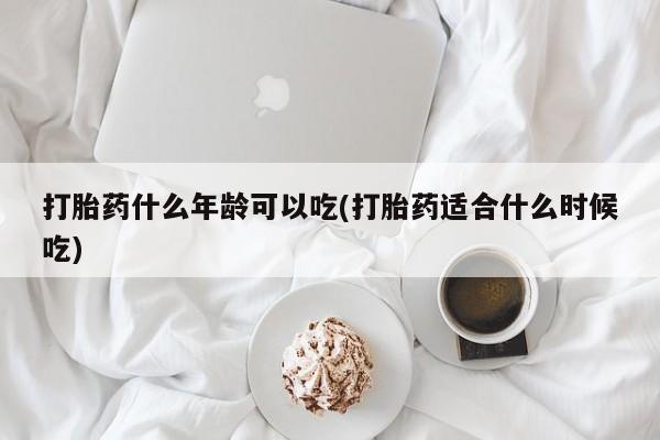 米非司酮购买渠道微信打胎药什么年龄可以吃(打胎药适合什么时候吃)