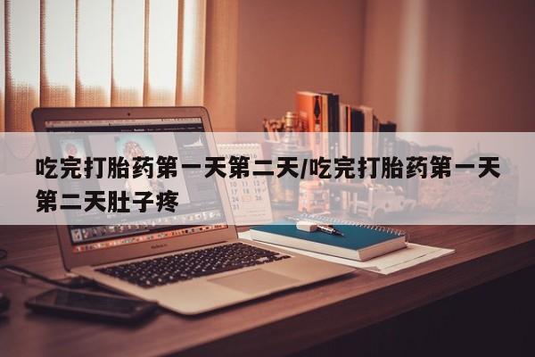 米非司酮购买渠道微信吃完打胎药第一天第二天/吃完打胎药第一天第二天肚子疼