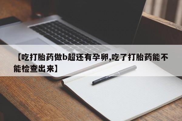 米非司酮购买渠道微信【吃打胎药做b超还有孕卵,吃了打胎药能不能检查出来】