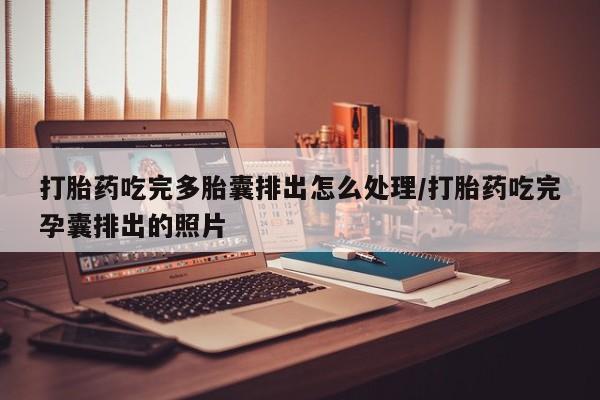 米非司酮购买渠道微信打胎药吃完多胎囊排出怎么处理/打胎药吃完孕囊排出的照片