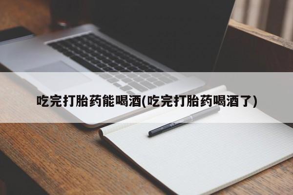 米非司酮购买渠道微信吃完打胎药能喝酒(吃完打胎药喝酒了)