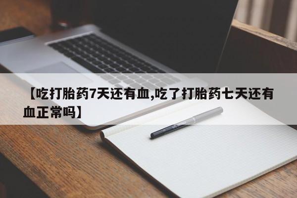 米非司酮购买渠道微信【吃打胎药7天还有血,吃了打胎药七天还有血正常吗】