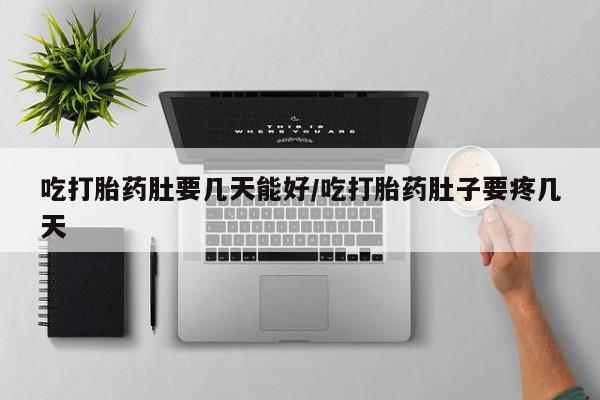 米非司酮购买渠道微信吃打胎药肚要几天能好/吃打胎药肚子要疼几天