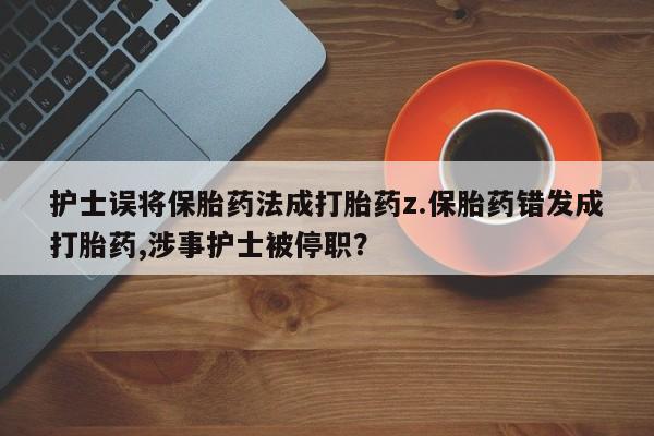 米非司酮购买渠道微信护士误将保胎药法成打胎药z.保胎药错发成打胎药,涉事护士被停职?