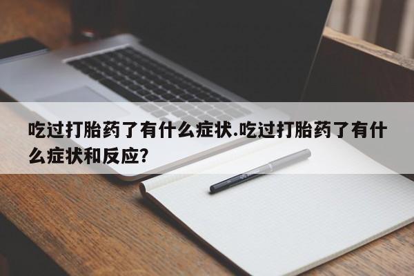 米非司酮购买渠道微信吃过打胎药了有什么症状.吃过打胎药了有什么症状和反应？