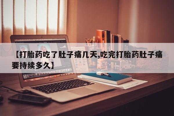 米非司酮购买渠道微信【打胎药吃了肚子痛几天,吃完打胎药肚子痛要持续多久】