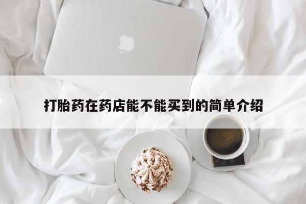 米非司酮购买渠道微信打胎药在药店能不能买到的简单介绍