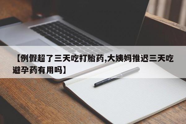 米非司酮购买渠道微信【例假超了三天吃打胎药,大姨妈推迟三天吃避孕药有用吗】