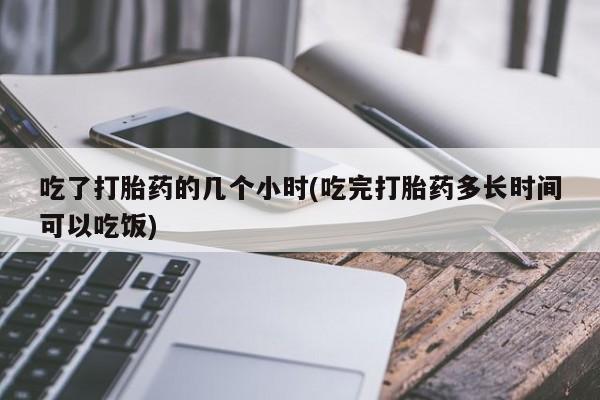 米非司酮购买渠道微信吃了打胎药的几个小时(吃完打胎药多长时间可以吃饭)